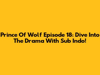 Prince Of Wolf Episode 18: Dive Into The Drama With Sub Indo!