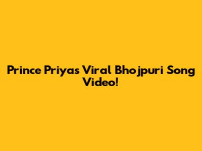 Prince Priya's Viral Bhojpuri Song Video!