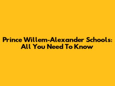 Prince Willem-Alexander Schools: All You Need To Know