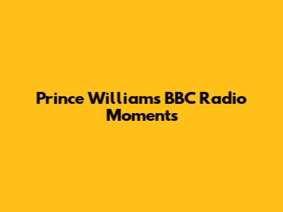 Prince William's BBC Radio Moments