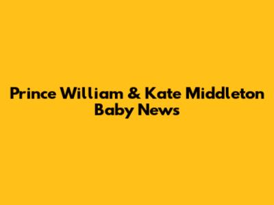 Prince William & Kate Middleton Baby News