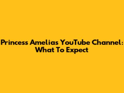 Princess Amelia's YouTube Channel: What To Expect