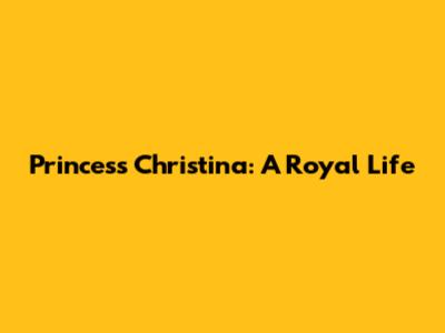 Princess Christina: A Royal Life