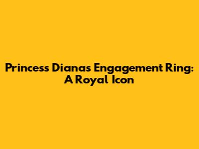 Princess Diana's Engagement Ring: A Royal Icon