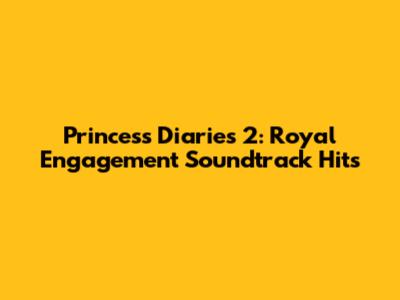 Princess Diaries 2: Royal Engagement Soundtrack Hits