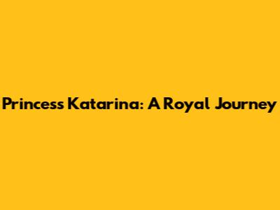 Princess Katarina: A Royal Journey