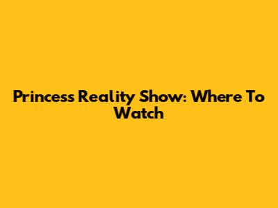 Princess Reality Show: Where To Watch