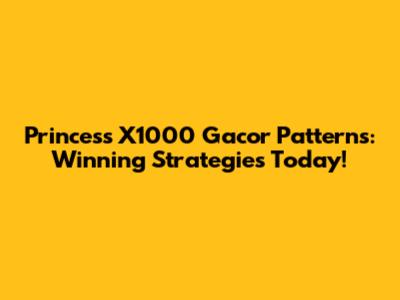 Princess X1000 Gacor Patterns: Winning Strategies Today!