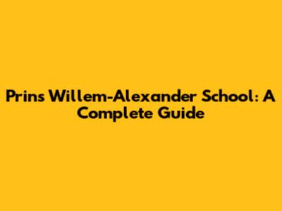 Prins Willem-Alexander School: A Complete Guide