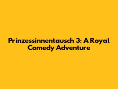 Prinzessinnentausch 3: A Royal Comedy Adventure