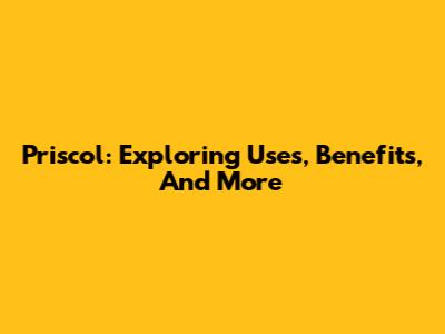 Priscol: Exploring Uses, Benefits, And More