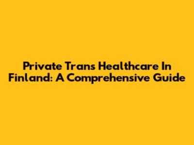 Private Trans Healthcare In Finland: A Comprehensive Guide