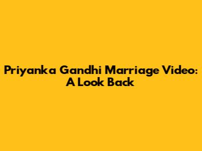 Priyanka Gandhi Marriage Video: A Look Back