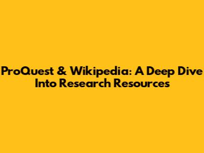 ProQuest & Wikipedia: A Deep Dive Into Research Resources
