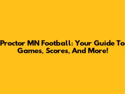Proctor MN Football: Your Guide To Games, Scores, And More!