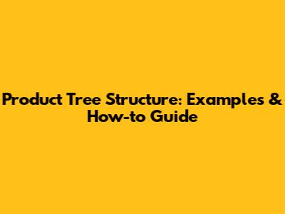 Product Tree Structure: Examples & How-to Guide