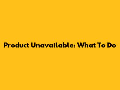 Product Unavailable: What To Do