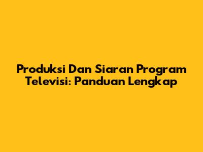 Produksi Dan Siaran Program Televisi: Panduan Lengkap