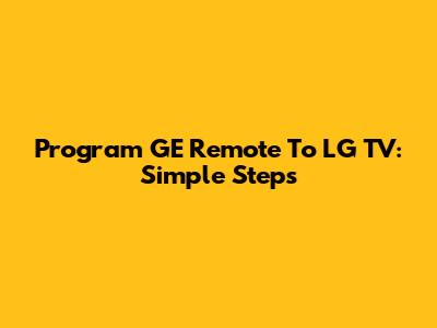 Program GE Remote To LG TV: Simple Steps