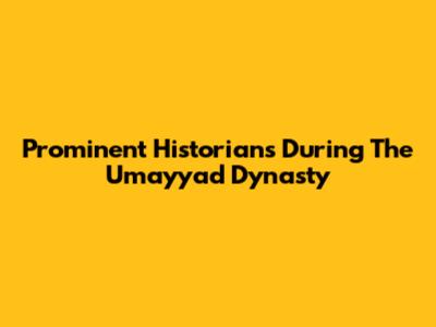 Prominent Historians During The Umayyad Dynasty