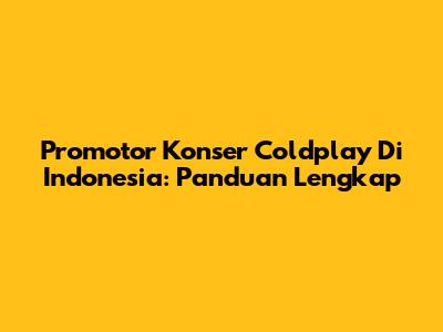 Promotor Konser Coldplay Di Indonesia: Panduan Lengkap