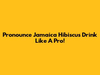 Pronounce 'Jamaica Hibiscus Drink' Like A Pro!