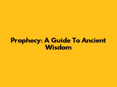 Prophecy: A Guide To Ancient Wisdom