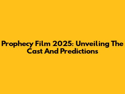 Prophecy Film 2025: Unveiling The Cast And Predictions