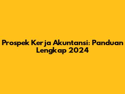 Prospek Kerja Akuntansi: Panduan Lengkap 2024