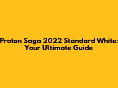 Proton Saga 2022 Standard White: Your Ultimate Guide