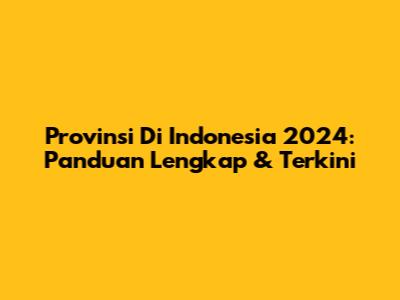 Provinsi Di Indonesia 2024: Panduan Lengkap & Terkini