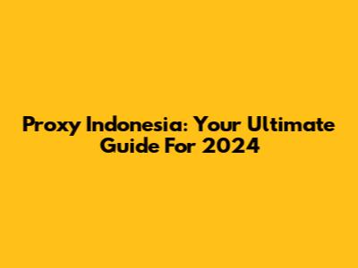 Proxy Indonesia: Your Ultimate Guide For 2024