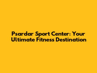Psardar Sport Center: Your Ultimate Fitness Destination