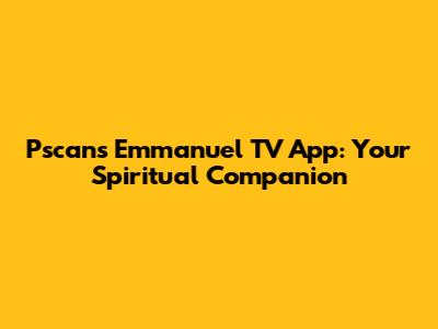 Pscans Emmanuel TV App: Your Spiritual Companion