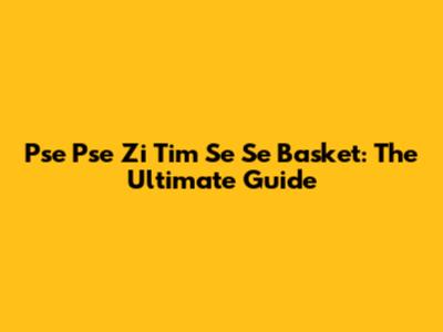 Pse Pse Zi Tim Se Se Basket: The Ultimate Guide
