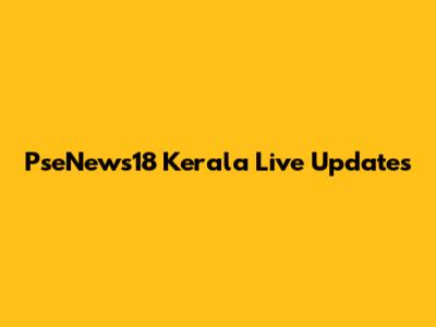 PseNews18 Kerala Live Updates