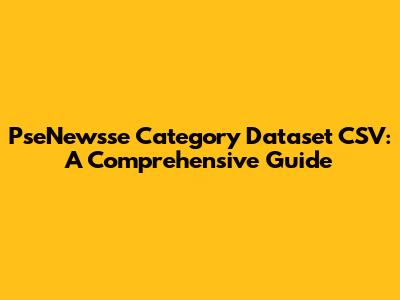 PseNewsse Category Dataset CSV: A Comprehensive Guide