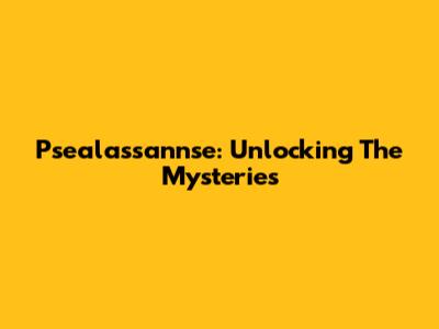 Psealassannse: Unlocking The Mysteries