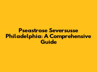 Pseastrose Seversusse Philadelphia: A Comprehensive Guide