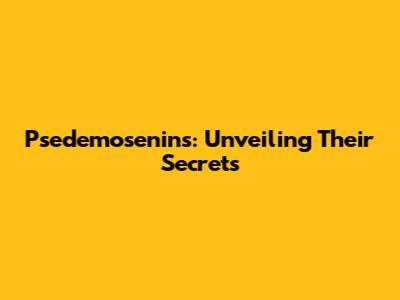 Psedemosenins: Unveiling Their Secrets