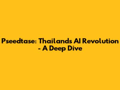 Pseedtase: Thailand's AI Revolution - A Deep Dive