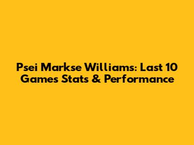 Psei Markse Williams: Last 10 Games Stats & Performance