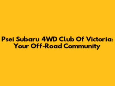 Psei Subaru 4WD Club Of Victoria: Your Off-Road Community