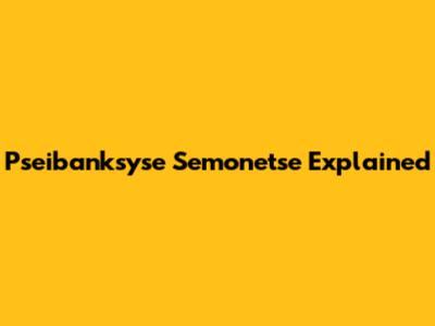 Pseibanksyse Semonetse Explained