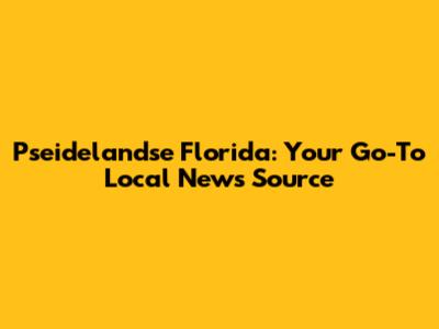 Pseidelandse Florida: Your Go-To Local News Source