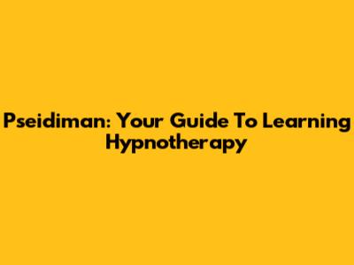 Pseidiman: Your Guide To Learning Hypnotherapy