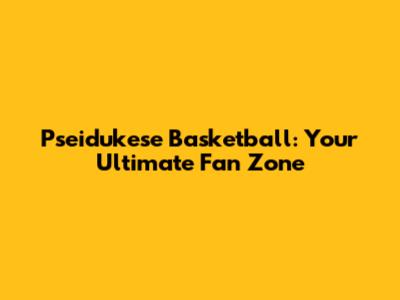 Pseidukese Basketball: Your Ultimate Fan Zone