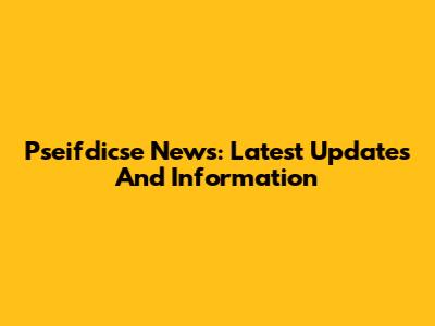 Pseifdicse News: Latest Updates And Information