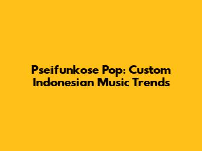 Pseifunkose Pop: Custom Indonesian Music Trends