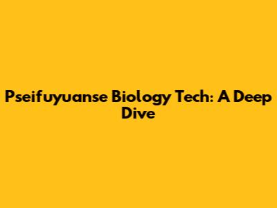 Pseifuyuanse Biology Tech: A Deep Dive